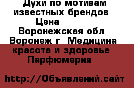 Духи по мотивам известных брендов › Цена ­ 2 000 - Воронежская обл., Воронеж г. Медицина, красота и здоровье » Парфюмерия   